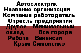 Автоэлектрик › Название организации ­ Компания-работодатель › Отрасль предприятия ­ Другое › Минимальный оклад ­ 1 - Все города Работа » Вакансии   . Крым,Симоненко